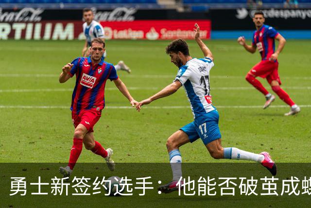 勇士新签约选手：他能否破茧成蝶逆袭双向合同？