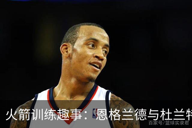 火箭训练趣事：恩格兰德与杜兰特热聊，阿门练罚球